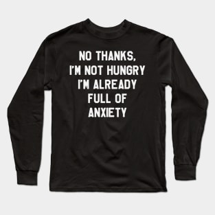 No Thanks, I'm Not hungry I'm Already Full Of Anxiety - Thanksgiving Day Long Sleeve T-Shirt